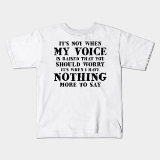 It's Not When My Voice Is Raised That You Should Worry It's When I Have Nothing More To Say Shirt Kids T-Shirt